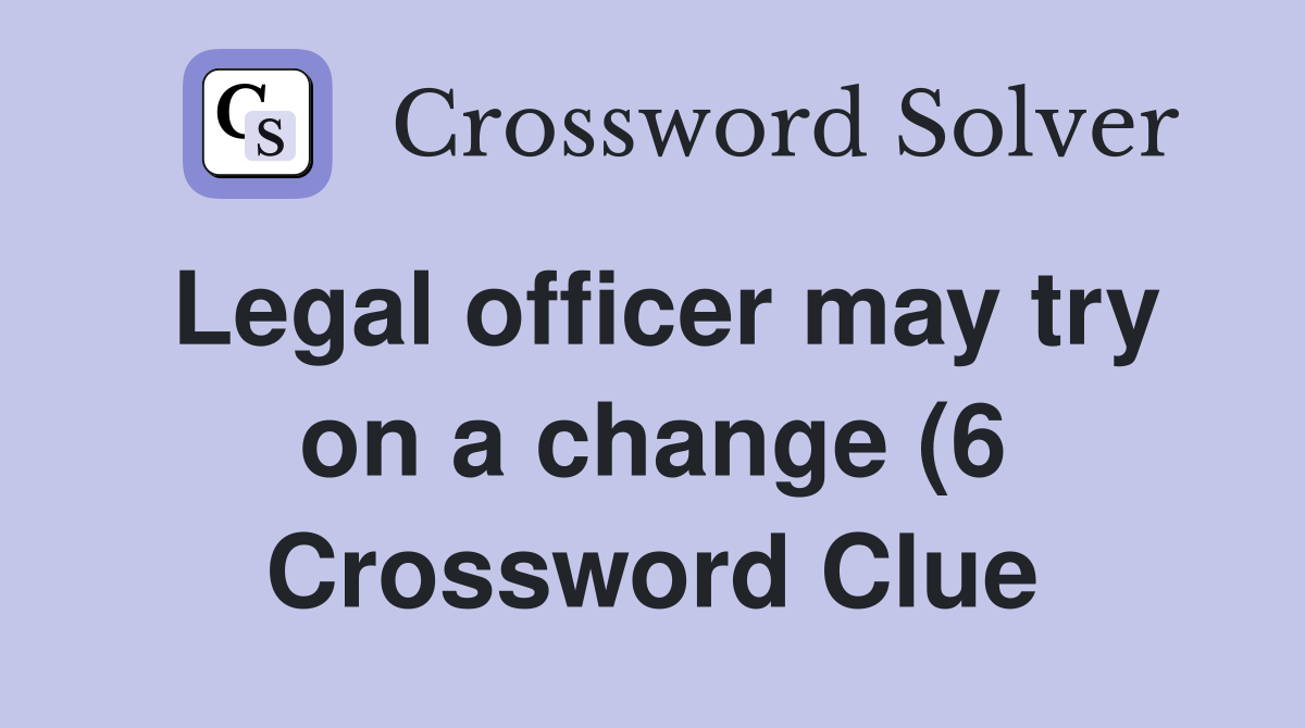 Legal officer may try on a change (6) Crossword Clue Answers Legal officer may try on a change (6) Crossword Clue Answers